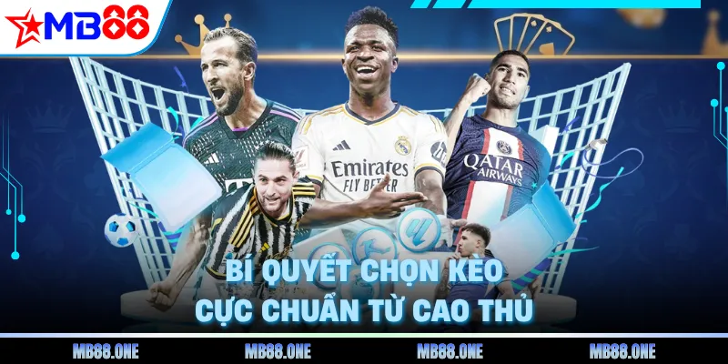 Bí quyết chọn kèo cực chuẩn từ cao thủ