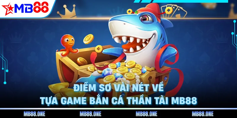 Điểm sơ vài nét về tựa game bắn cá thần tài MB88