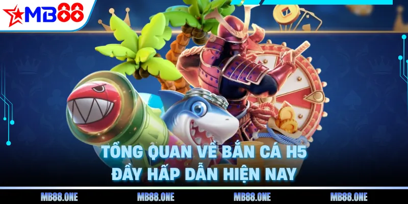 Tổng quan về bắn cá H5 đầy hấp dẫn hiện nay